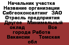 Начальник участка › Название организации ­ Сибгеоконсалтинг, ЗАО › Отрасль предприятия ­ Другое › Минимальный оклад ­ 101 400 - Все города Работа » Вакансии   . Томская обл.